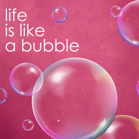 Life Is Like a Bubble