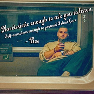 Narcissistic enough to ask you to listen, self-conscious enough to pretend I don't care