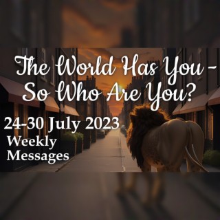 Weekly Messages 24-30 July 2023 - The World Has You...So, Who Are You?