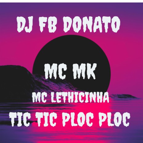 Tic Tic Ploc Ploc ft. Mc Mk & Mc Lethicinha | Boomplay Music