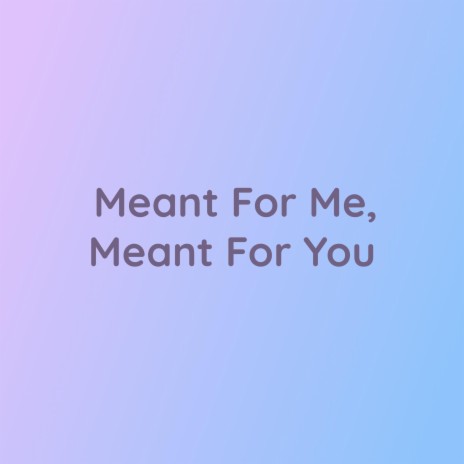 Meant For Me, Meant For You | Boomplay Music