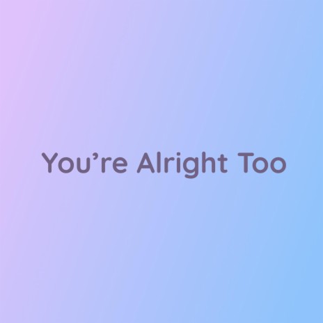 You're Alright Too | Boomplay Music