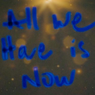 All We Have Is Now