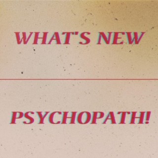 What's New // Psychopath!