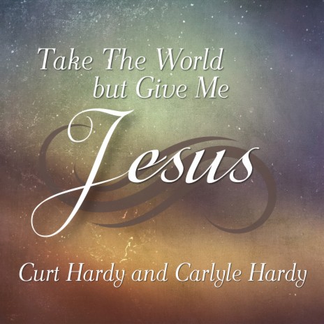 Take the World, but Give Me Jesus ft. Carlyle Hardy | Boomplay Music