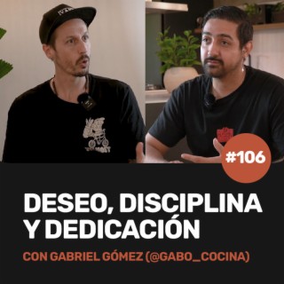 Ep 106 - DESEO, DISCIPLINA Y DEDICACIÓN con Gabo Cocina