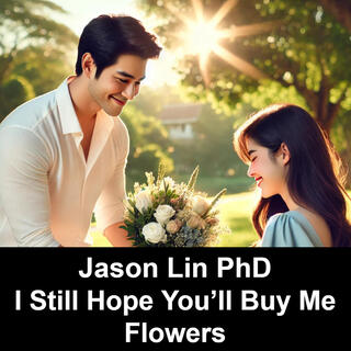 Jason Lin PhD (I Hope You'll Still Buy Me Flowers)