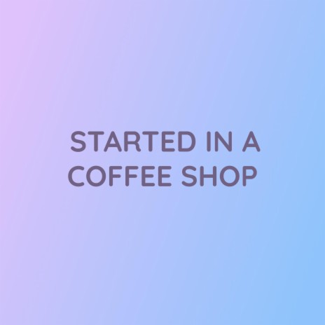 STARTED IN A COFFEE SHOP