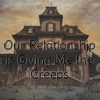 Our Relationship is Giving Me the Creeps lyrics | Boomplay Music