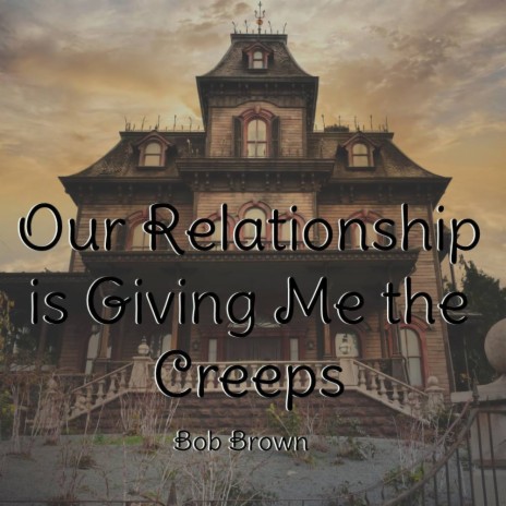 Our Relationship is Giving Me the Creeps | Boomplay Music
