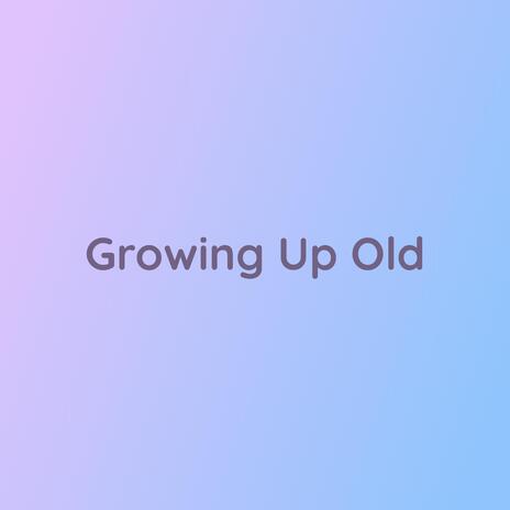 Growing Up Old | Boomplay Music