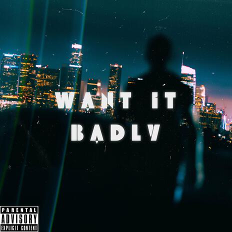 Want it badly | Boomplay Music