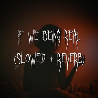 if we being rëal (slowed + reverb)