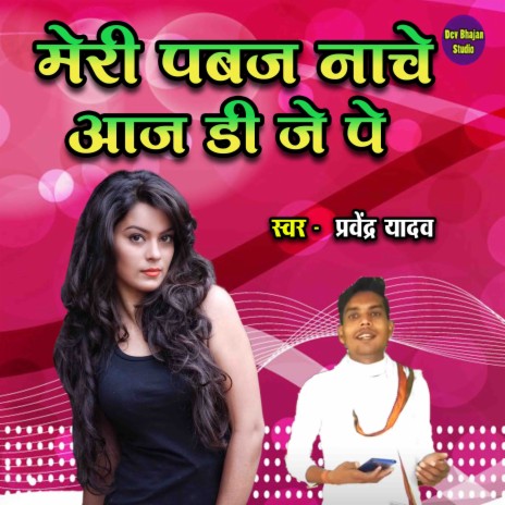 Meri Pabaj Nache Aaj D J Pe | Boomplay Music