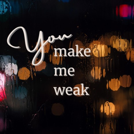 You Make Me Weak | Boomplay Music