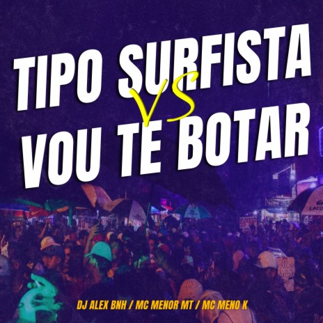 Tipo Surfista VS Vou Te Botar ft. Mc Menor MT & Mc Meno K | Boomplay Music