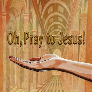 Oh, Pray to Jesus! lyrics | Boomplay Music