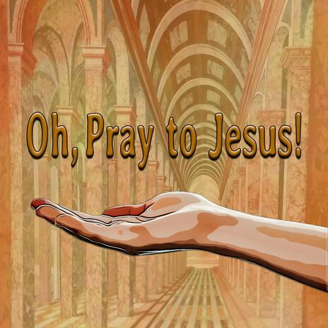 Oh, Pray to Jesus! | Boomplay Music