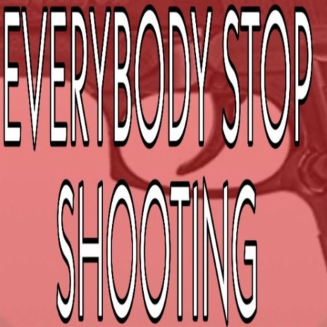 Everybody Stop Shooting | Boomplay Music