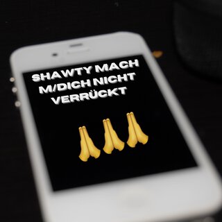 Shawty mach m/dich nicht verrückt