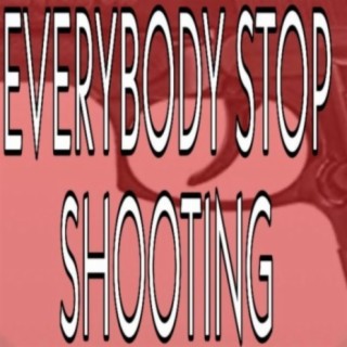 Everybody Stop Shooting
