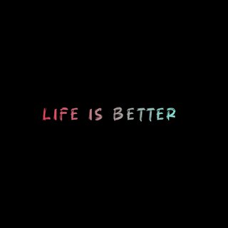 Life Is Better