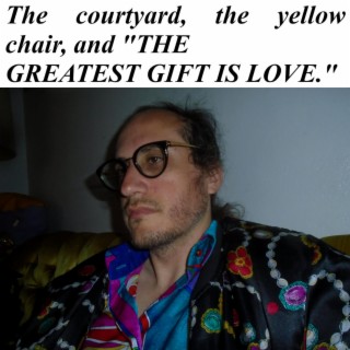 The courtyard, the yellow chair, and THE GREATEST GIFT IS LOVE.