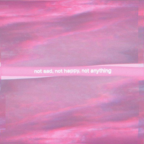 not sad, not happy, not anything | Boomplay Music