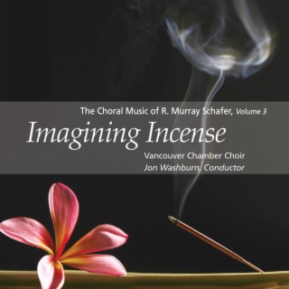 Imagining Incense: The Choral Music of R. Murray Schafer, Vol. 3