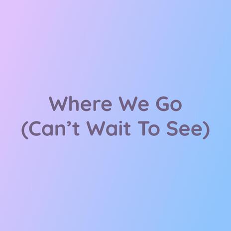 Where We Go (Can't Wait To See) | Boomplay Music