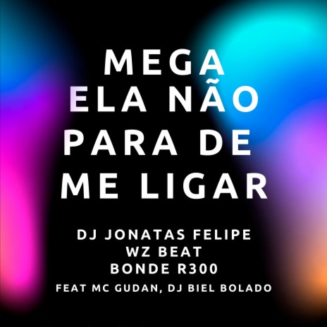 Mega Ela Não para de Me Ligar ft. DJ Jonatas Felipe, Bonde R300, MC Gudan & DJ Biel Bolado | Boomplay Music