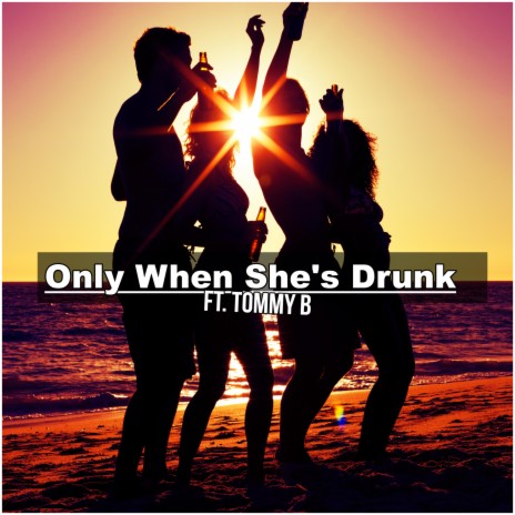 Only When She's Drunk (feat. Tommy B) | Boomplay Music