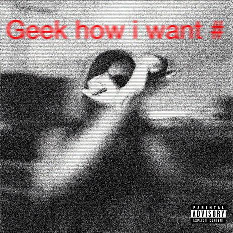 Geek How I Want | Boomplay Music