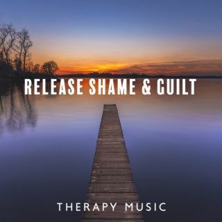 Release Shame & Guilt: Therapy Meditation Music for Instant Transformation, Heal the Energy Within You Which Holds You Back and Bring Greater Things to Your Life