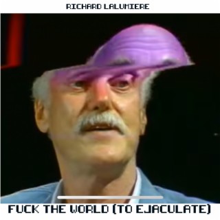Fuck the world (to ejaculate)