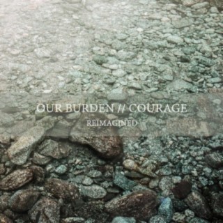 Our Burden // Courage (Reimagined)