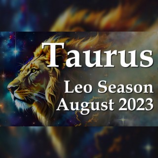 Taurus  - Leo Season August 2023