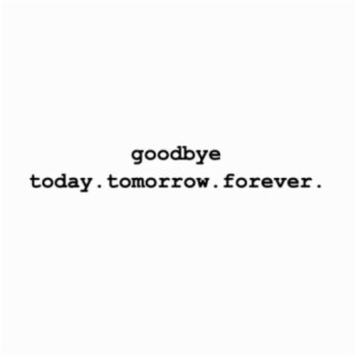 Goodbye Today, Tomorrow, Forever