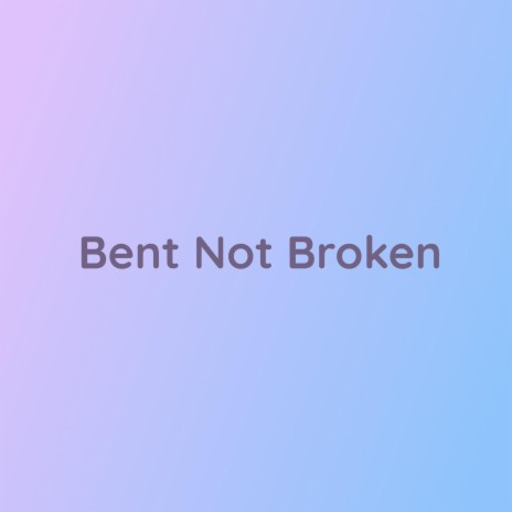 Bent Not Broken | Boomplay Music