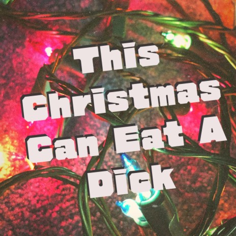 This Christmas Can Eat A Dick | Boomplay Music