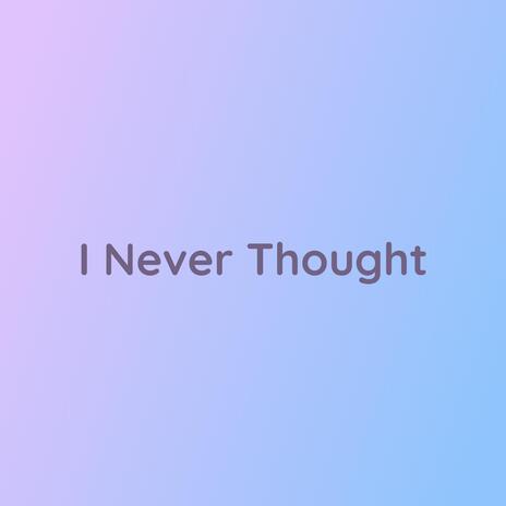 I Never Thought | Boomplay Music