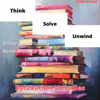 Think, Solve, Unwind - Enhanced Thinking, Better Problem-Solving, Relaxation Melodies
