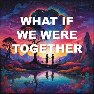 What If We Were Together