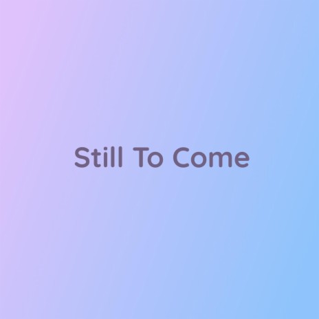 Still To Come | Boomplay Music