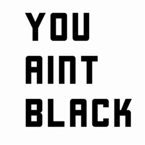 You Ain't Black | Boomplay Music