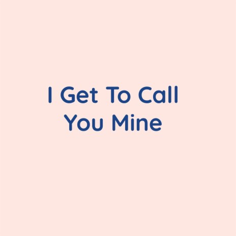 I Get To Call You Mine | Boomplay Music