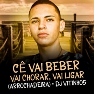 Cê Vai Beber Vai Chorar Vai Ligar (Arrochadeira)