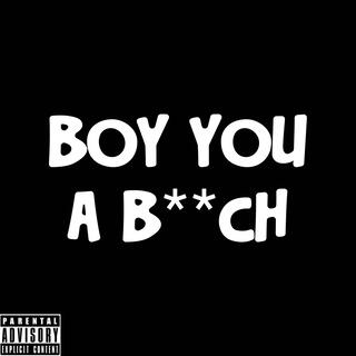 Boy you is a b**ch