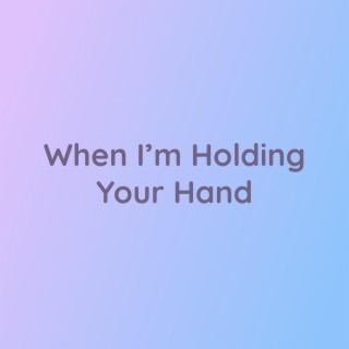 When I’m Holding Your Hand