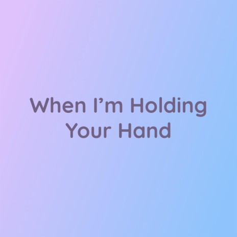 When I’m Holding Your Hand | Boomplay Music